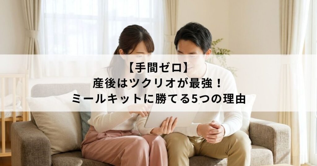 【手間ゼロ】産後はツクリオが最強！ミールキットに勝てる5つの理由