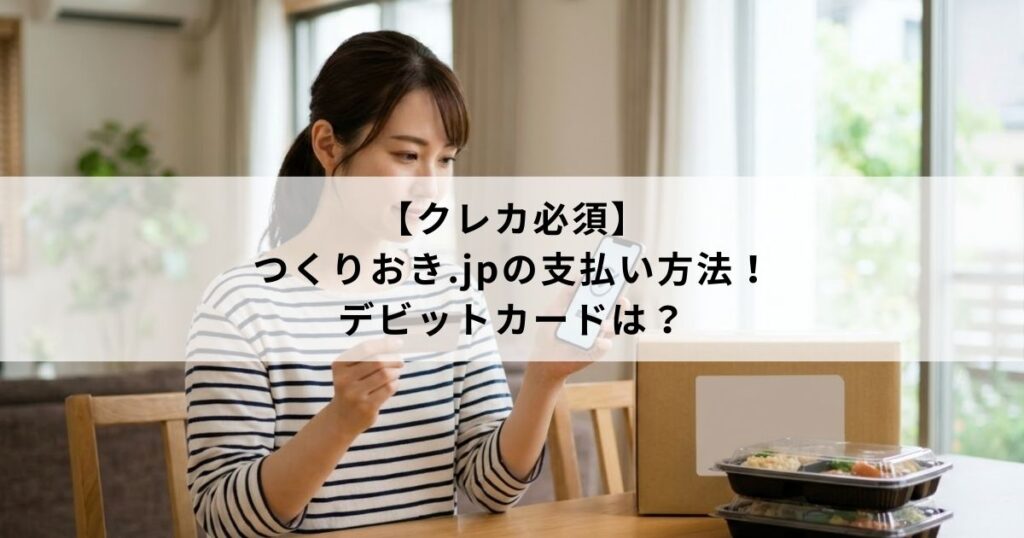 【クレカ必須】つくりおき.jpの支払い方法！デビットカードは？