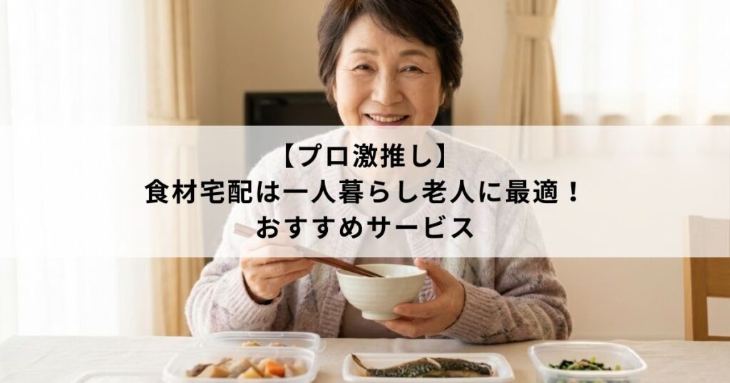 【プロ激推し】食材宅配は一人暮らし老人に最適！おすすめサービス