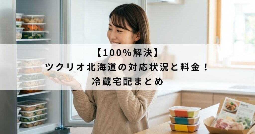【100%解決】ツクリオ北海道の対応状況と料金！冷蔵宅配まとめ
