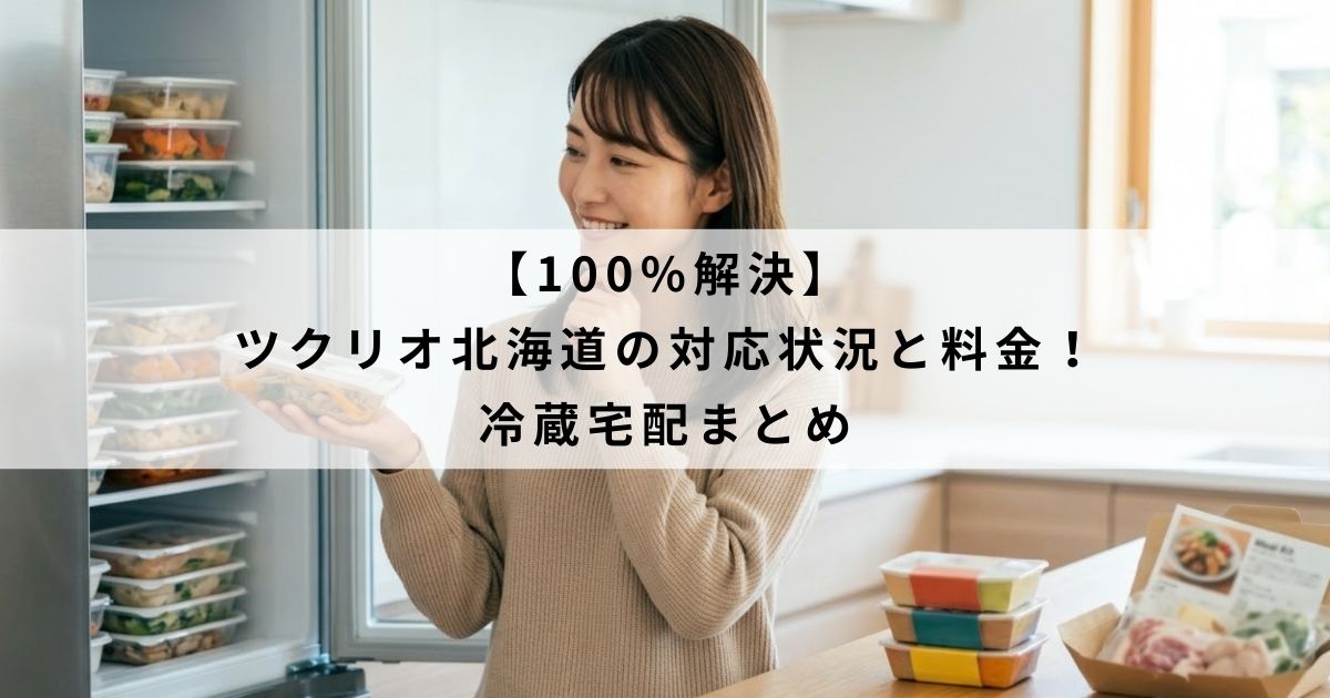 【100%解決】ツクリオ北海道の対応状況と料金！冷蔵宅配まとめ